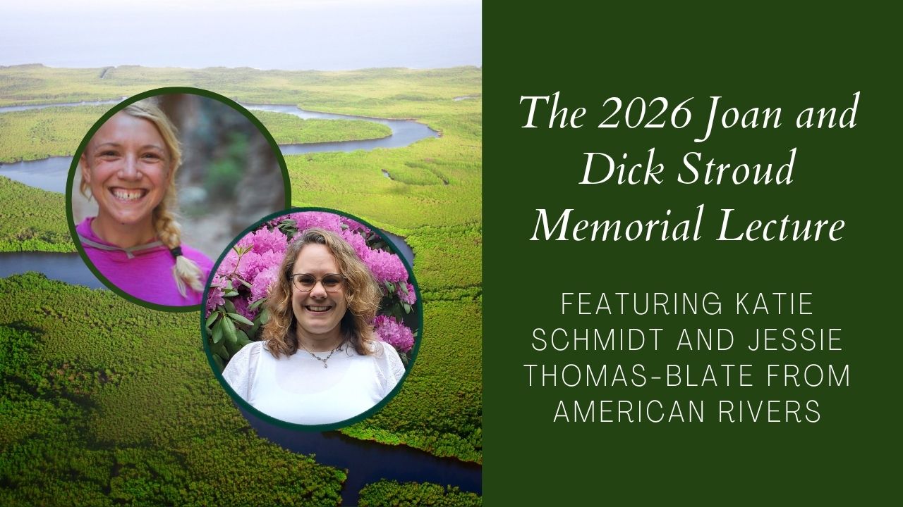 The 2026 Joan and Dick Stroud Memorial Lecture featuring Katie Schmidt and Jessie Thomas-Blate from American Rivers.
